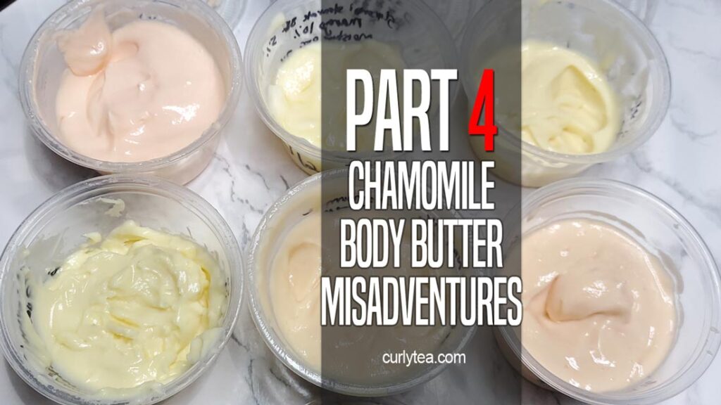 Chamomile body butter misadventures Part 4 - curlytea.com